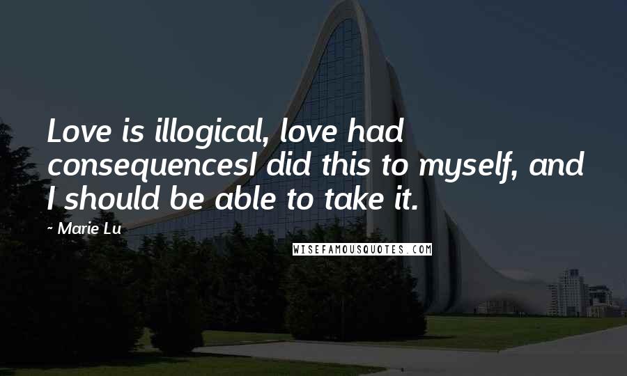 Marie Lu Quotes: Love is illogical, love had consequencesI did this to myself, and I should be able to take it.