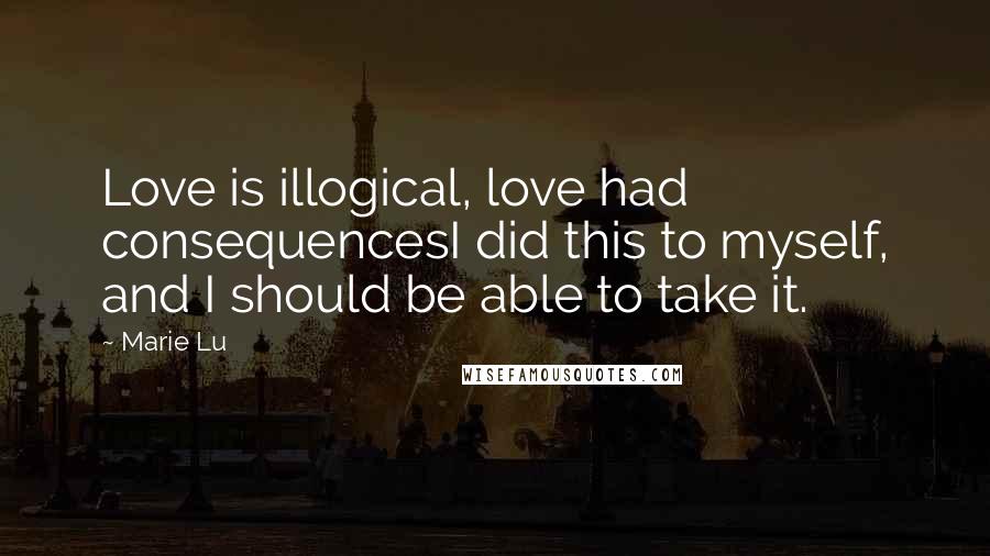 Marie Lu Quotes: Love is illogical, love had consequencesI did this to myself, and I should be able to take it.