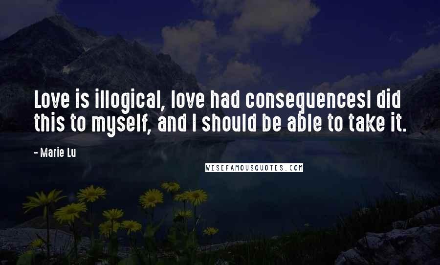 Marie Lu Quotes: Love is illogical, love had consequencesI did this to myself, and I should be able to take it.
