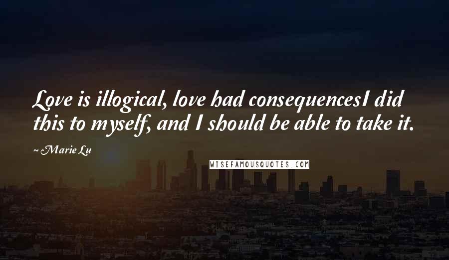 Marie Lu Quotes: Love is illogical, love had consequencesI did this to myself, and I should be able to take it.