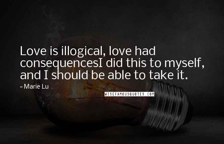 Marie Lu Quotes: Love is illogical, love had consequencesI did this to myself, and I should be able to take it.
