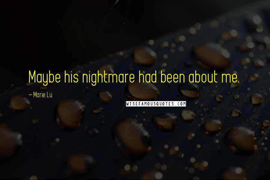 Marie Lu Quotes: Maybe his nightmare had been about me.