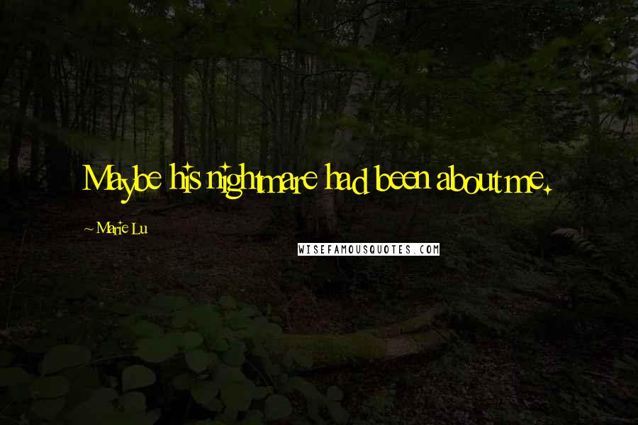 Marie Lu Quotes: Maybe his nightmare had been about me.