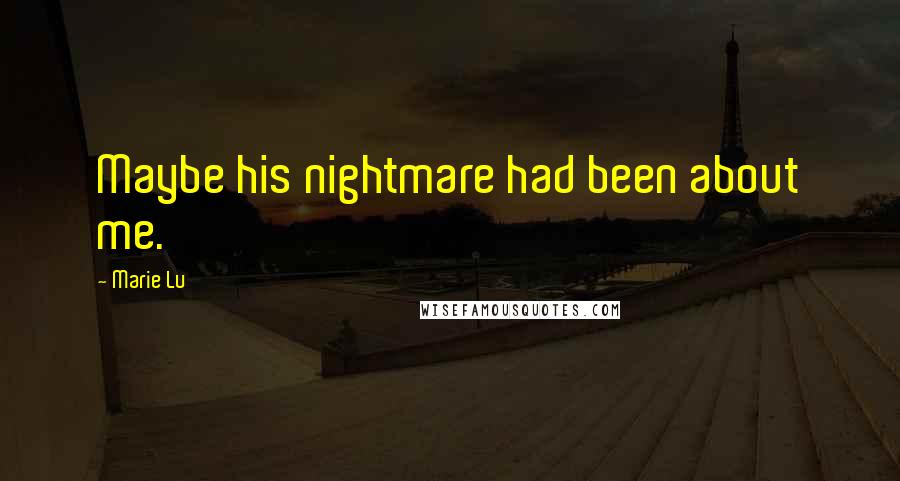 Marie Lu Quotes: Maybe his nightmare had been about me.