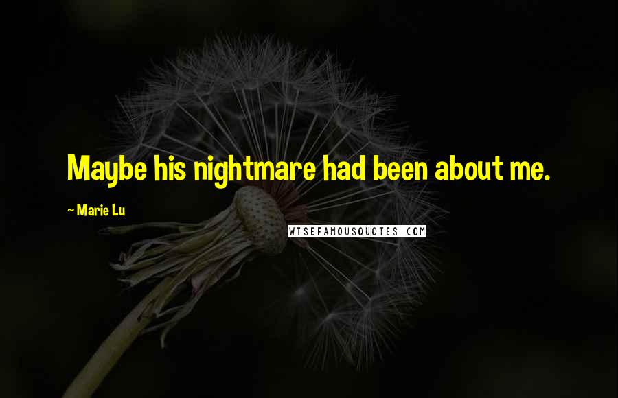 Marie Lu Quotes: Maybe his nightmare had been about me.