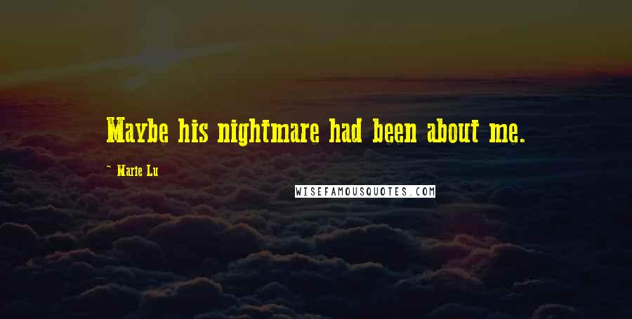Marie Lu Quotes: Maybe his nightmare had been about me.