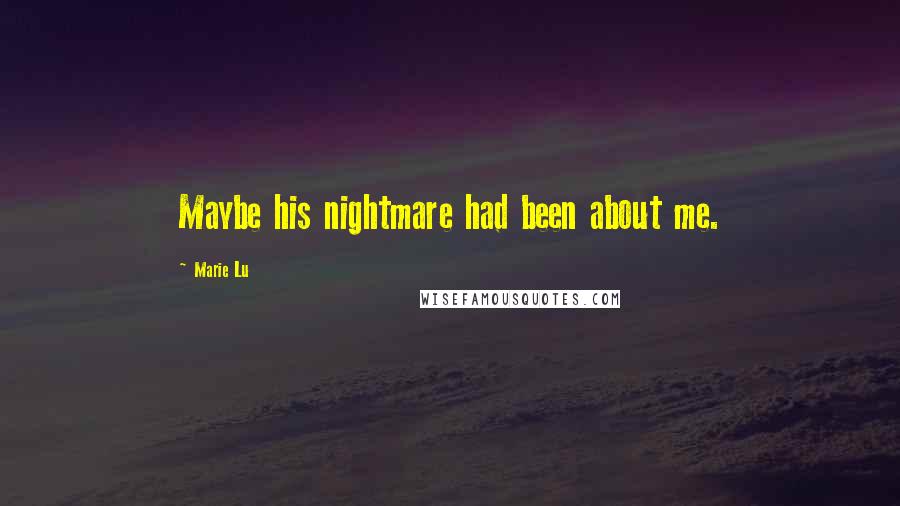 Marie Lu Quotes: Maybe his nightmare had been about me.