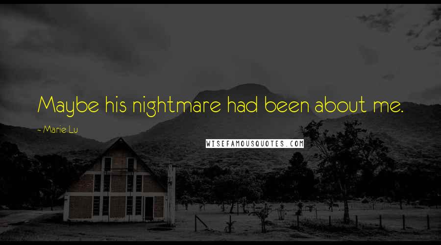 Marie Lu Quotes: Maybe his nightmare had been about me.