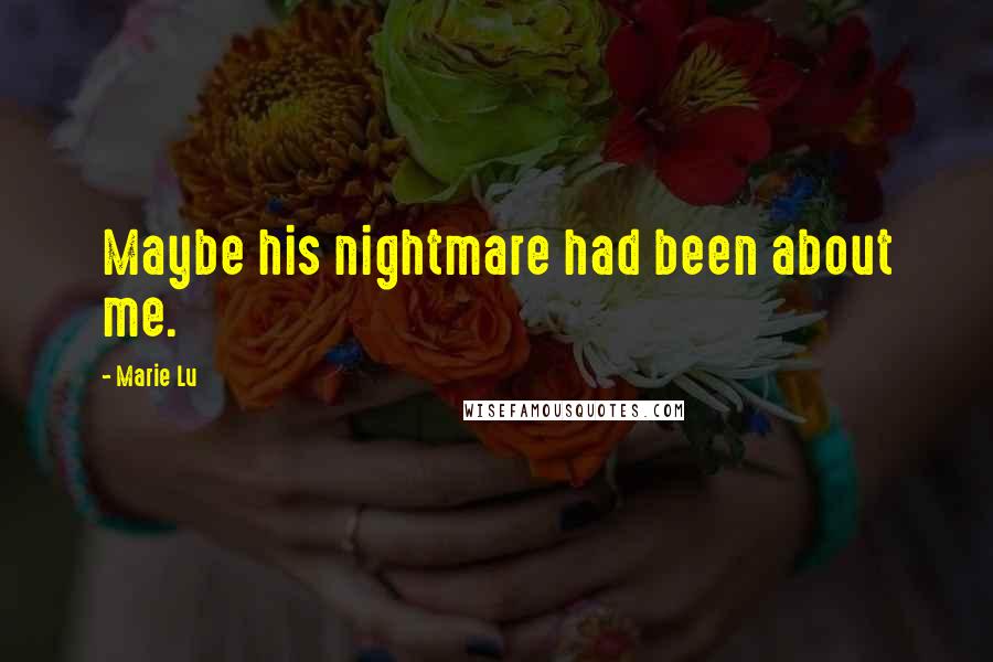 Marie Lu Quotes: Maybe his nightmare had been about me.