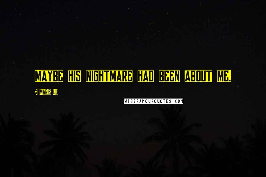 Marie Lu Quotes: Maybe his nightmare had been about me.