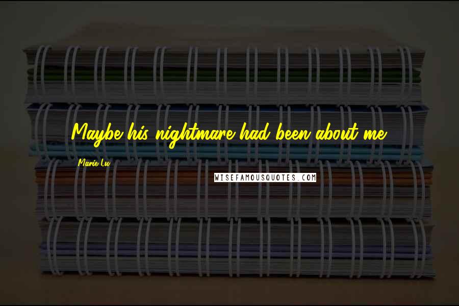 Marie Lu Quotes: Maybe his nightmare had been about me.