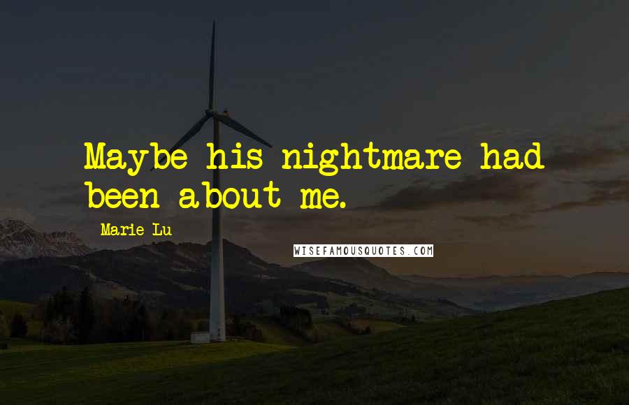 Marie Lu Quotes: Maybe his nightmare had been about me.