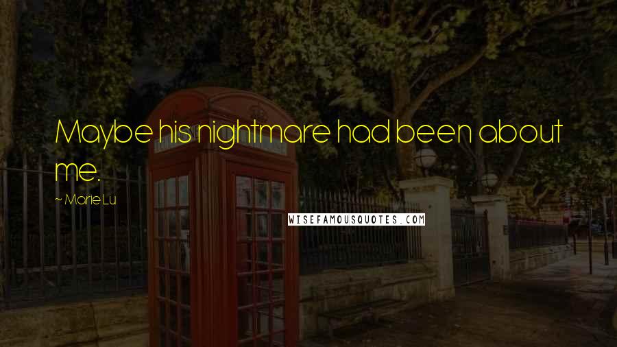 Marie Lu Quotes: Maybe his nightmare had been about me.