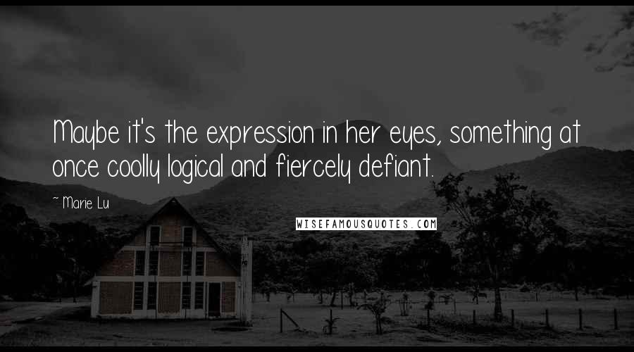 Marie Lu Quotes: Maybe it's the expression in her eyes, something at once coolly logical and fiercely defiant.