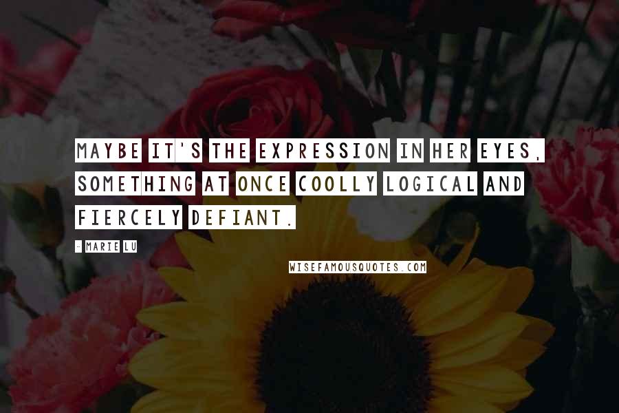 Marie Lu Quotes: Maybe it's the expression in her eyes, something at once coolly logical and fiercely defiant.