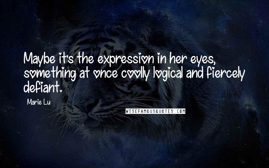 Marie Lu Quotes: Maybe it's the expression in her eyes, something at once coolly logical and fiercely defiant.