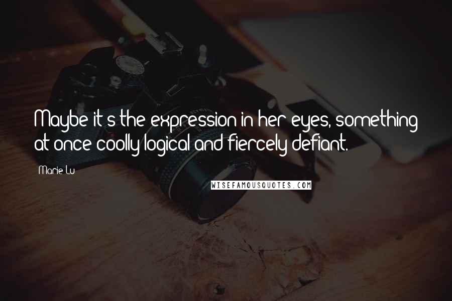 Marie Lu Quotes: Maybe it's the expression in her eyes, something at once coolly logical and fiercely defiant.