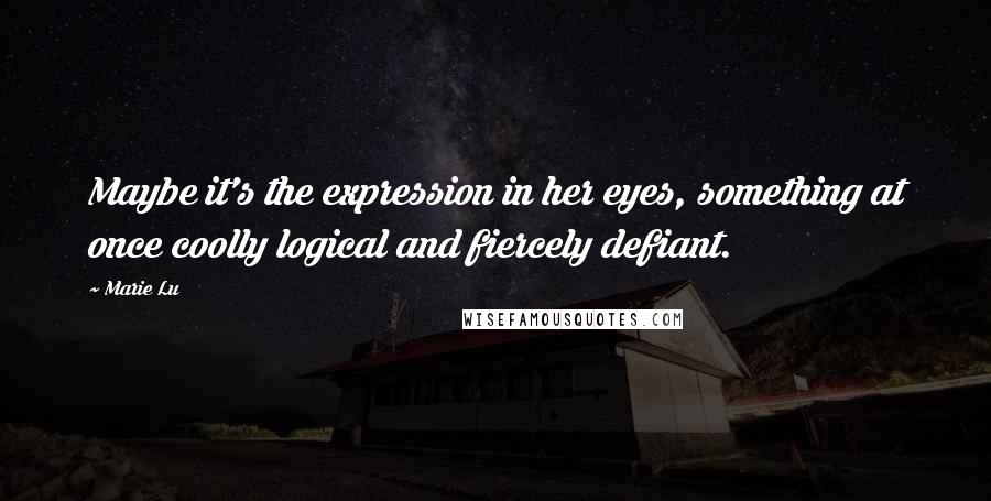 Marie Lu Quotes: Maybe it's the expression in her eyes, something at once coolly logical and fiercely defiant.
