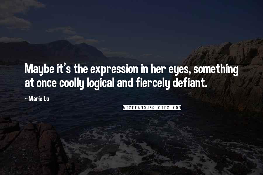 Marie Lu Quotes: Maybe it's the expression in her eyes, something at once coolly logical and fiercely defiant.