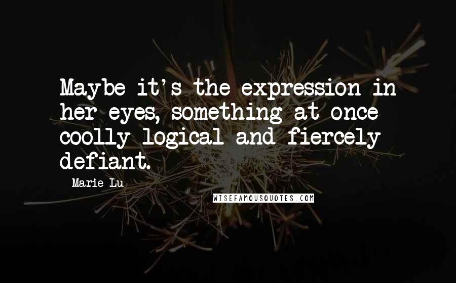 Marie Lu Quotes: Maybe it's the expression in her eyes, something at once coolly logical and fiercely defiant.