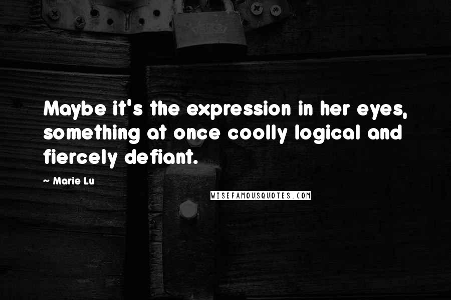 Marie Lu Quotes: Maybe it's the expression in her eyes, something at once coolly logical and fiercely defiant.