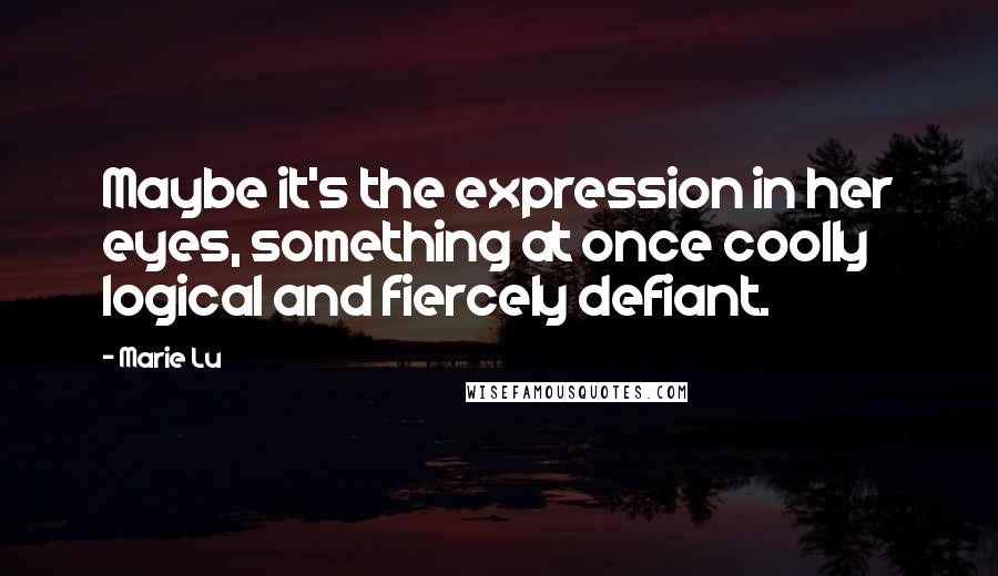 Marie Lu Quotes: Maybe it's the expression in her eyes, something at once coolly logical and fiercely defiant.