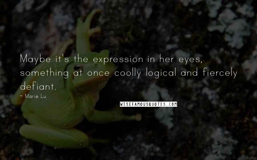 Marie Lu Quotes: Maybe it's the expression in her eyes, something at once coolly logical and fiercely defiant.