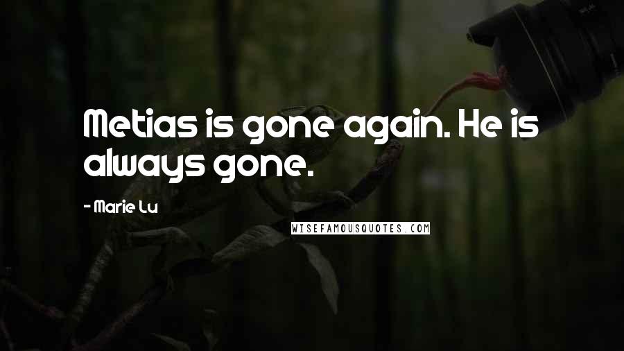 Marie Lu Quotes: Metias is gone again. He is always gone.