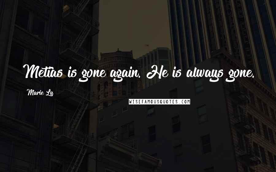 Marie Lu Quotes: Metias is gone again. He is always gone.