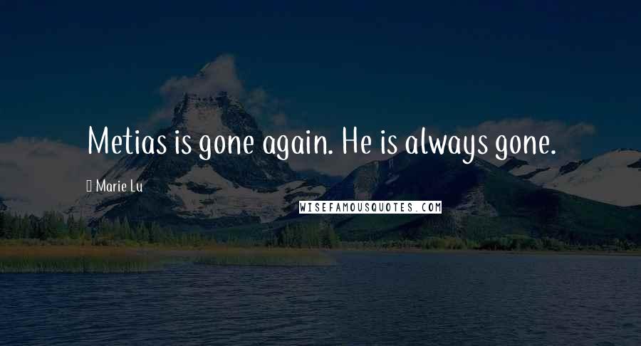 Marie Lu Quotes: Metias is gone again. He is always gone.
