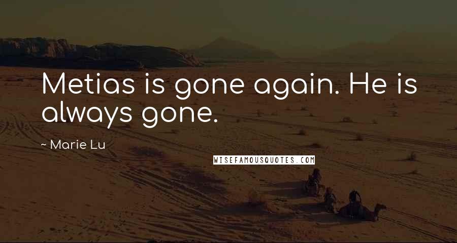 Marie Lu Quotes: Metias is gone again. He is always gone.
