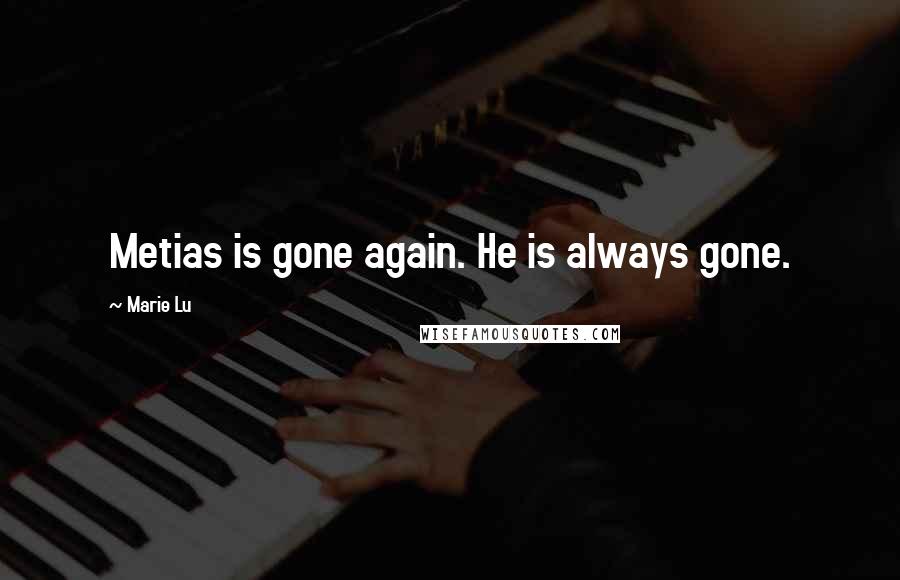 Marie Lu Quotes: Metias is gone again. He is always gone.
