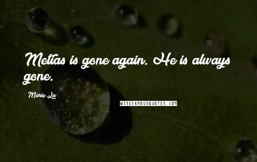 Marie Lu Quotes: Metias is gone again. He is always gone.
