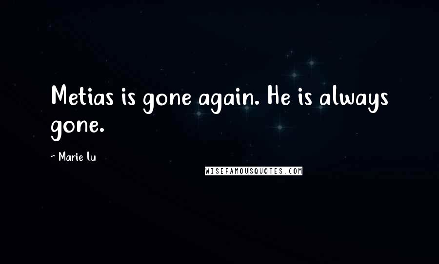 Marie Lu Quotes: Metias is gone again. He is always gone.