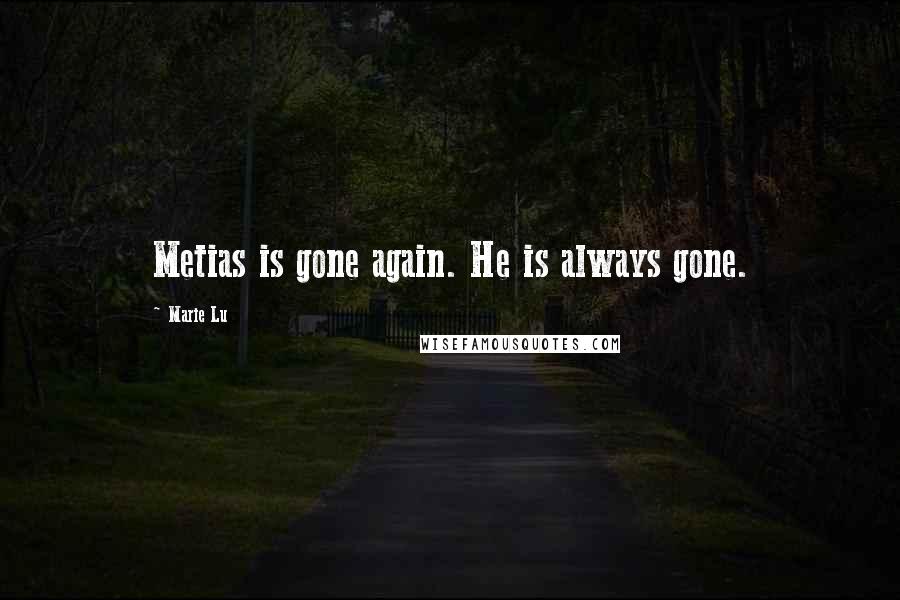 Marie Lu Quotes: Metias is gone again. He is always gone.