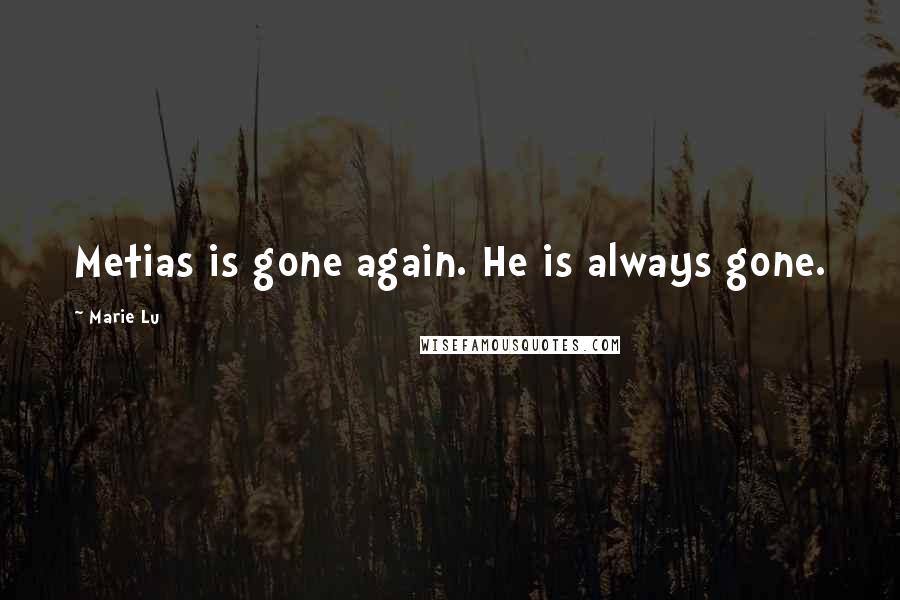 Marie Lu Quotes: Metias is gone again. He is always gone.