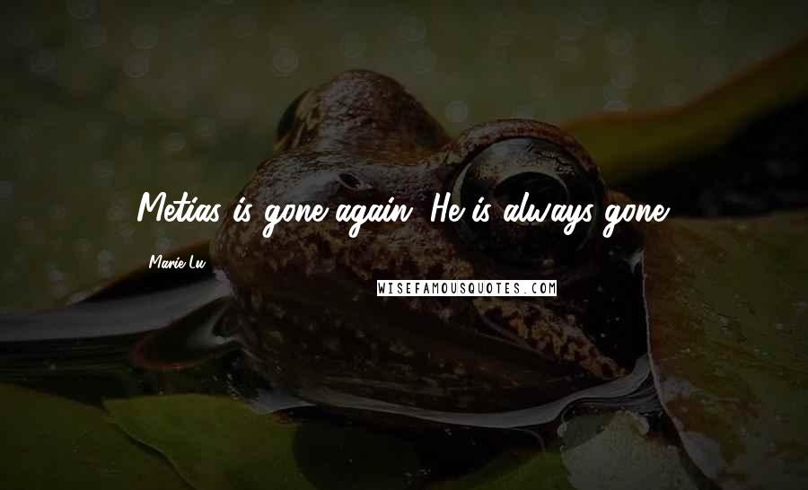 Marie Lu Quotes: Metias is gone again. He is always gone.