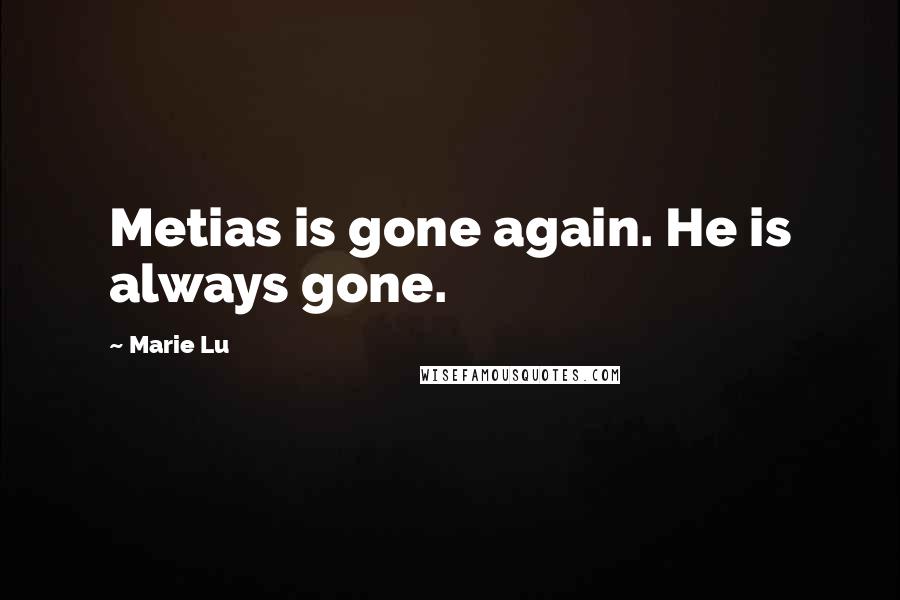 Marie Lu Quotes: Metias is gone again. He is always gone.