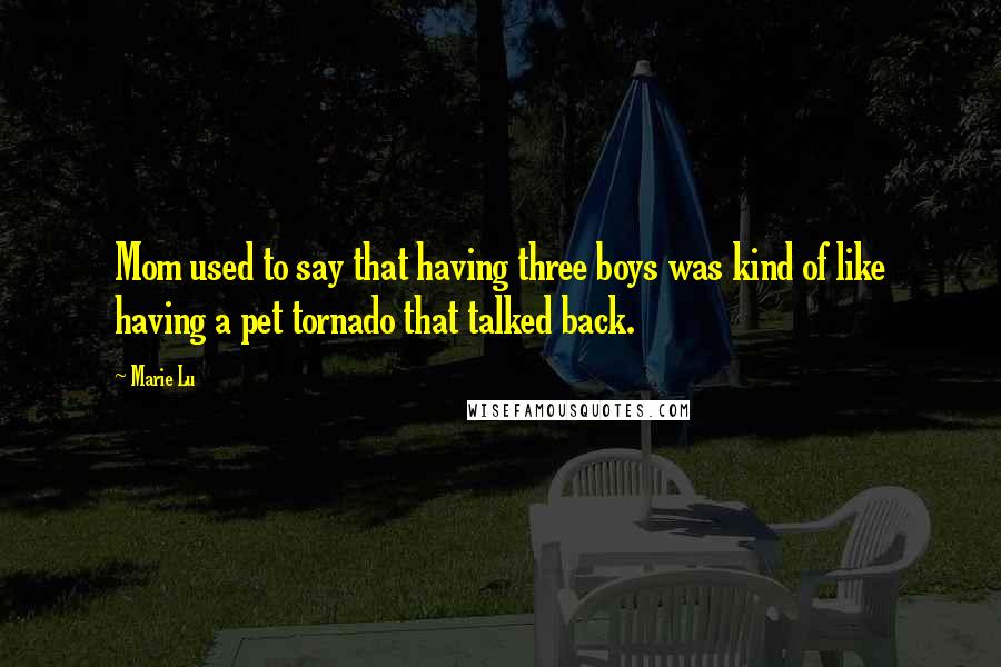 Marie Lu Quotes: Mom used to say that having three boys was kind of like having a pet tornado that talked back.