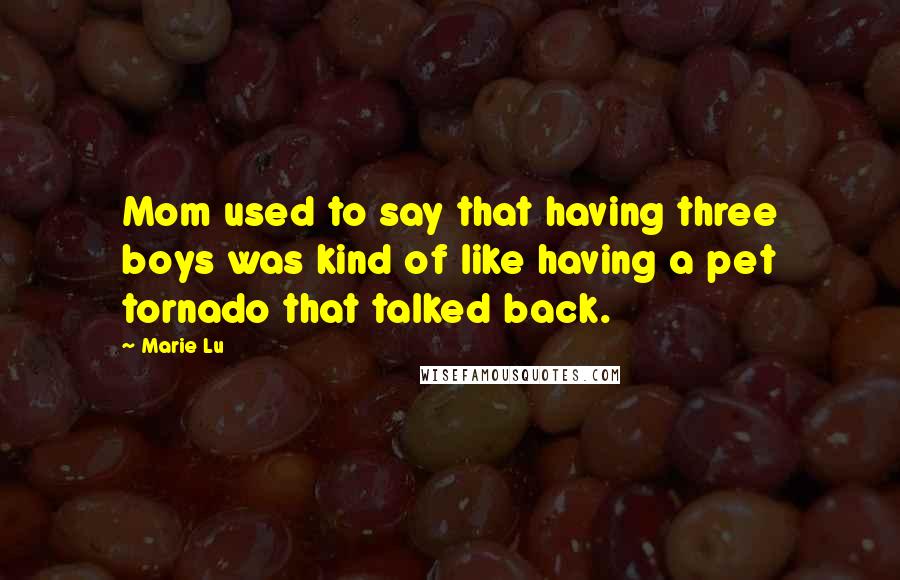 Marie Lu Quotes: Mom used to say that having three boys was kind of like having a pet tornado that talked back.