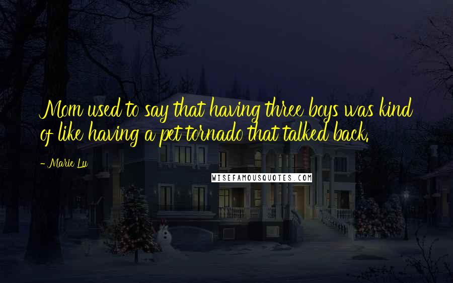 Marie Lu Quotes: Mom used to say that having three boys was kind of like having a pet tornado that talked back.