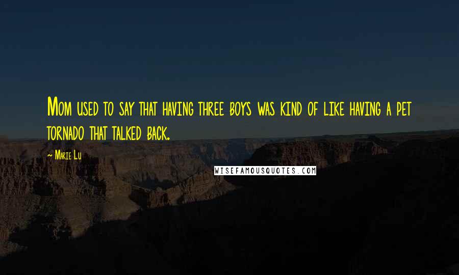 Marie Lu Quotes: Mom used to say that having three boys was kind of like having a pet tornado that talked back.