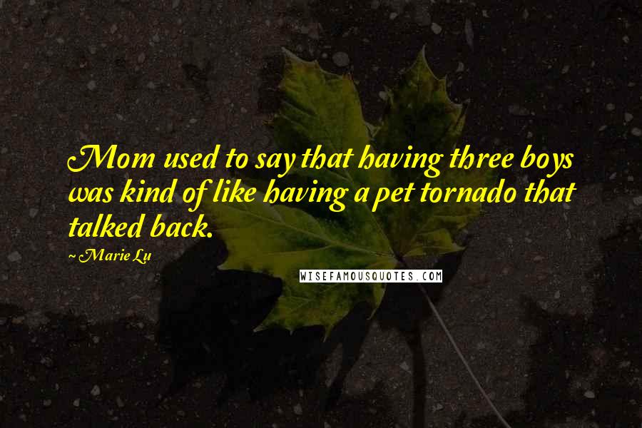Marie Lu Quotes: Mom used to say that having three boys was kind of like having a pet tornado that talked back.