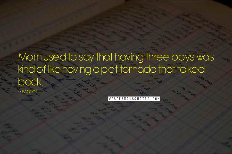 Marie Lu Quotes: Mom used to say that having three boys was kind of like having a pet tornado that talked back.