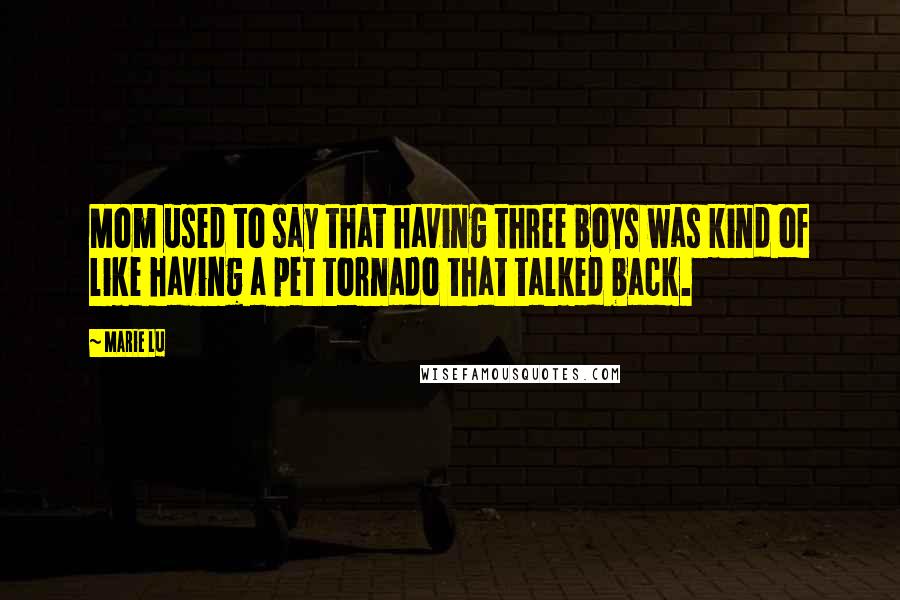 Marie Lu Quotes: Mom used to say that having three boys was kind of like having a pet tornado that talked back.