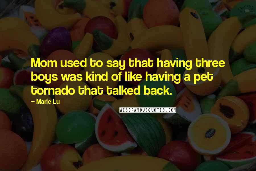 Marie Lu Quotes: Mom used to say that having three boys was kind of like having a pet tornado that talked back.