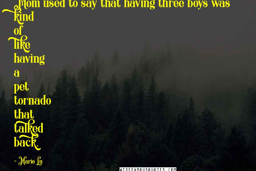 Marie Lu Quotes: Mom used to say that having three boys was kind of like having a pet tornado that talked back.