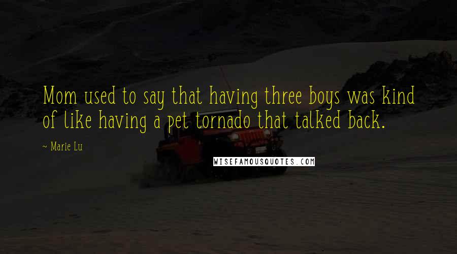 Marie Lu Quotes: Mom used to say that having three boys was kind of like having a pet tornado that talked back.