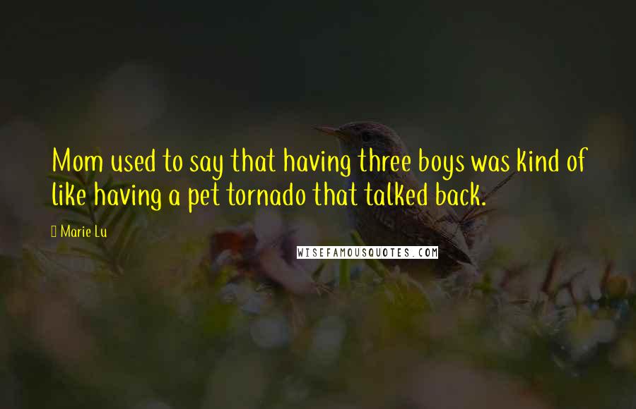 Marie Lu Quotes: Mom used to say that having three boys was kind of like having a pet tornado that talked back.