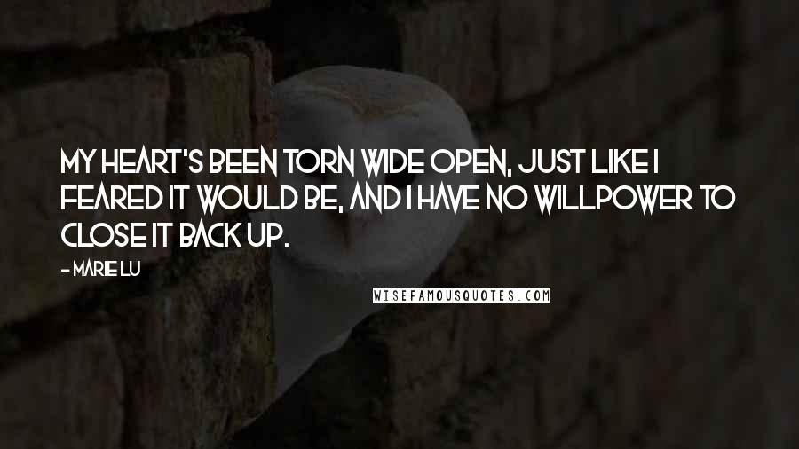 Marie Lu Quotes: My heart's been torn wide open, just like I feared it would be, and I have no willpower to close it back up.